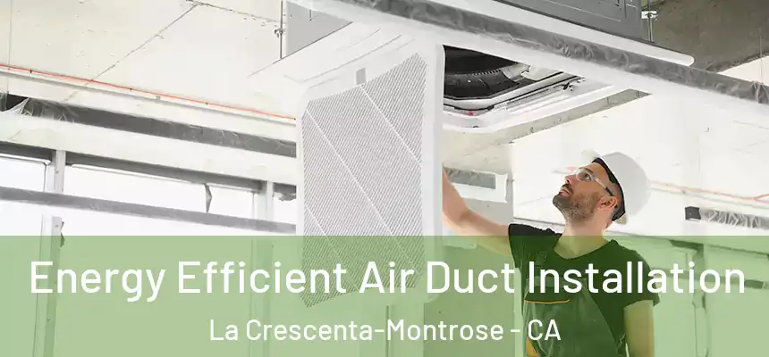 Energy Efficient Air Duct Installation La Crescenta-Montrose - CA