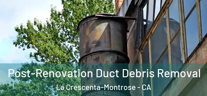  Post-Renovation Duct Debris Removal La Crescenta-Montrose - CA